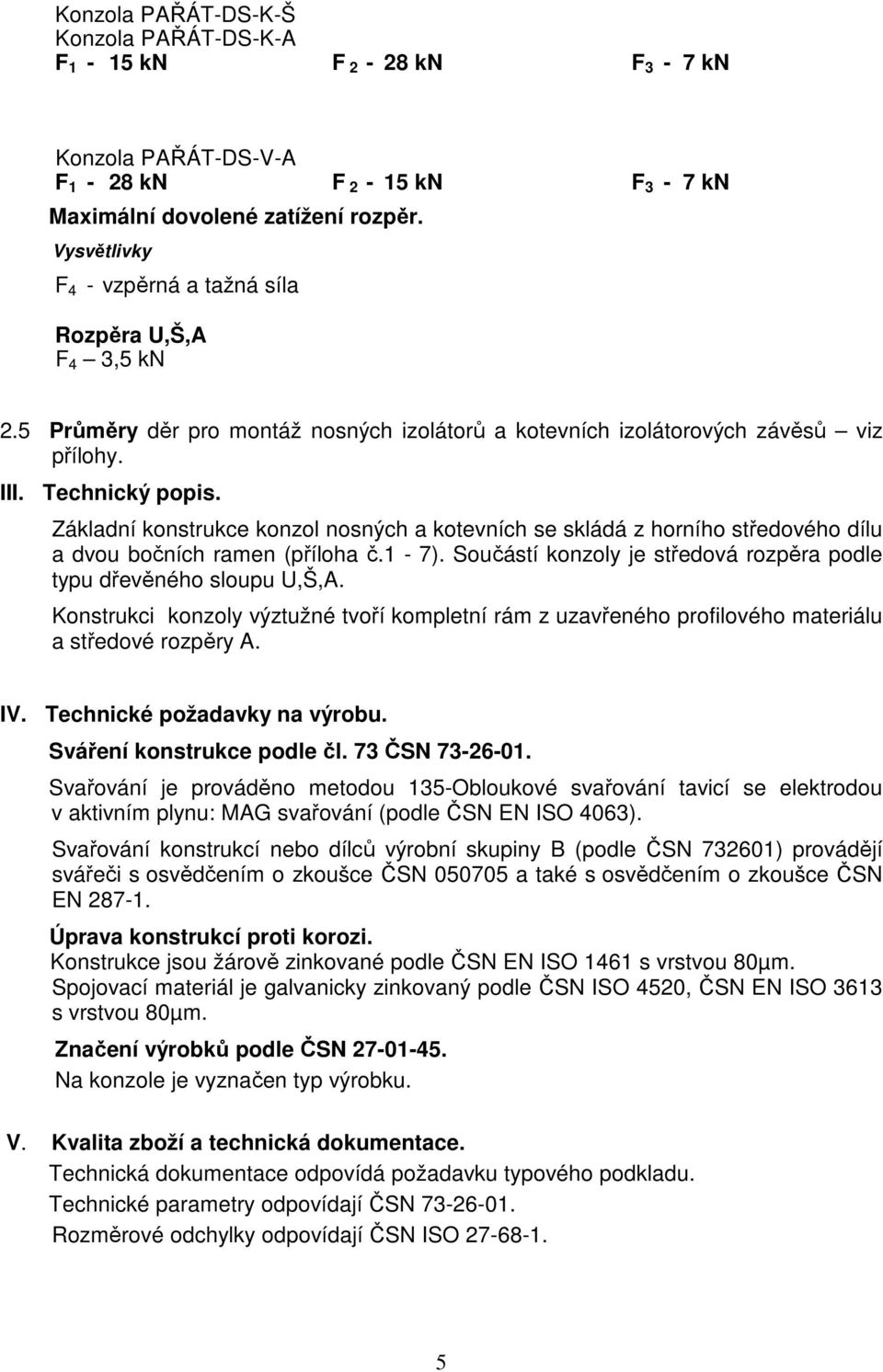 Základní konstrukce konzol nosných a kotevních se skládá z horního středového dílu a dvou bočních ramen (příloha č.1-7). Součástí konzoly je středová rozpěra podle typu dřevěného sloupu U,Š,A.