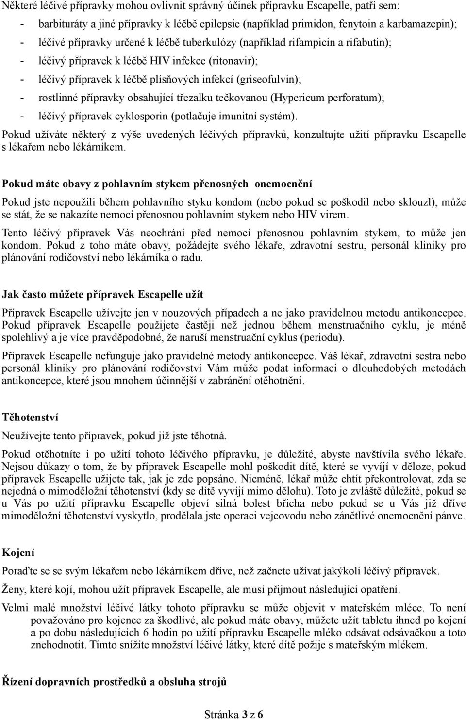 přípravky obsahující třezalku tečkovanou (Hypericum perforatum); - léčivý přípravek cyklosporin (potlačuje imunitní systém).