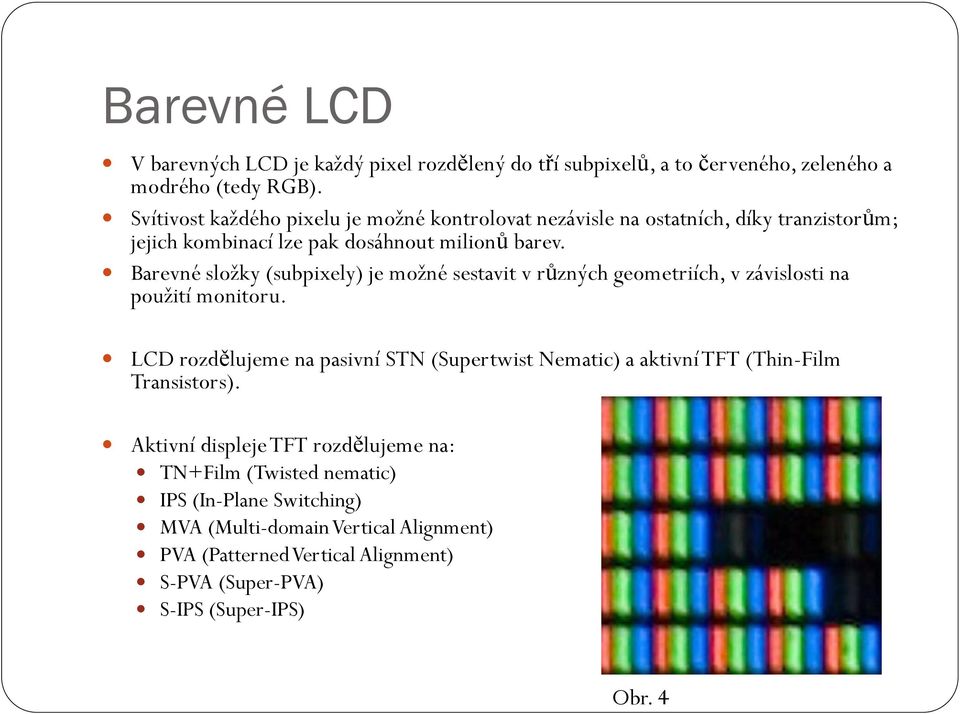 Barevné složky (subpixely) je možné sestavit v různých geometriích, v závislosti na použití monitoru.