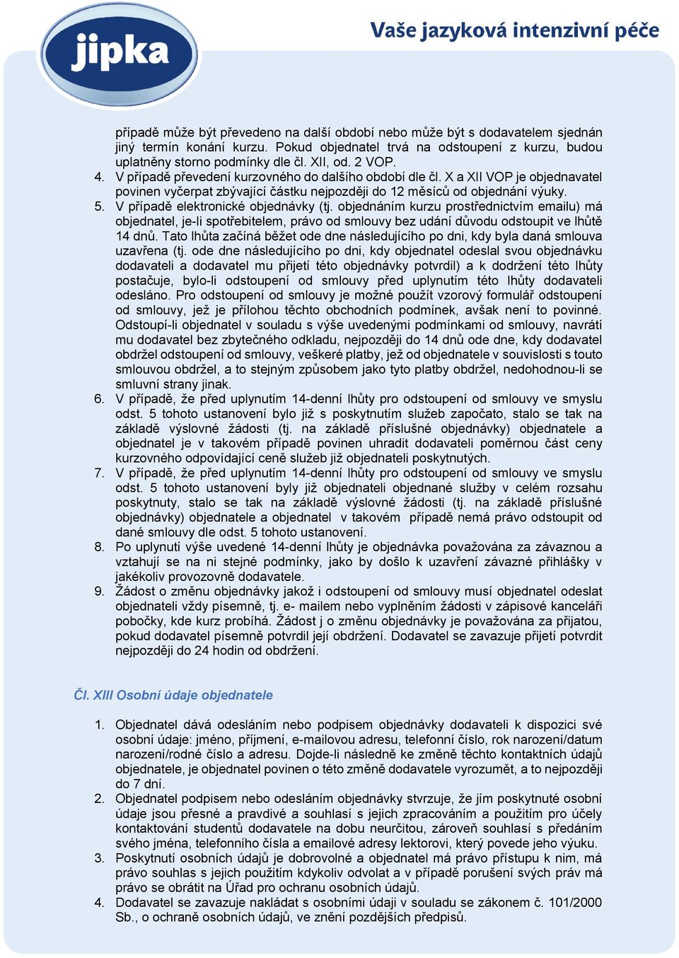 V případě elektronické objednávky (tj. objednáním kurzu prostřednictvím emailu) má objednatel, je-li spotřebitelem, právo od smlouvy bez udání důvodu odstoupit ve lhůtě 14 dnů.