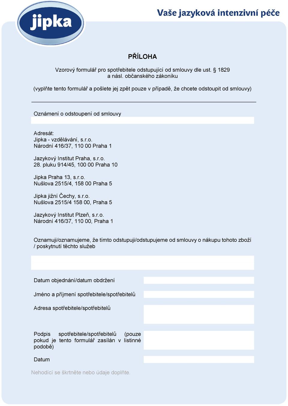 r.o. 28. pluku 914/45, 100 00 Praha 10 Jipka Praha 13, s.r.o. Nušlova 2515/4, 158 00 Praha 5 Jipka jižní Čechy, s.r.o. Nušlova 2515/4 158 00, Praha 5 Jazykový Institut Plzeň, s.r.o. Národní 416/37,
