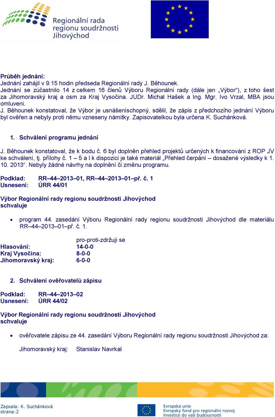 Ivo Vrzal, MBA jsou omluveni. J. Běhounek konstatoval, že Výbor je usnášeníschopný, sdělil, že zápis z předchozího jednání Výboru byl ověřen a nebyly proti němu vzneseny námitky.