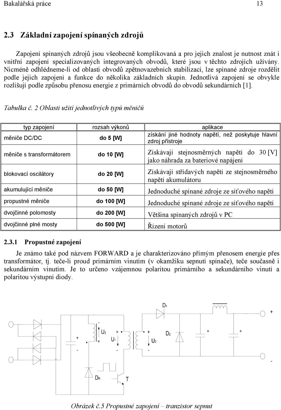 těchto zdrojích užívány. Nicméně odhlédneme-li od oblasti obvodů zpětnovazebních stabilizací, lze spínané zdroje rozdělit podle jejich zapojení a funkce do několika základních skupin.