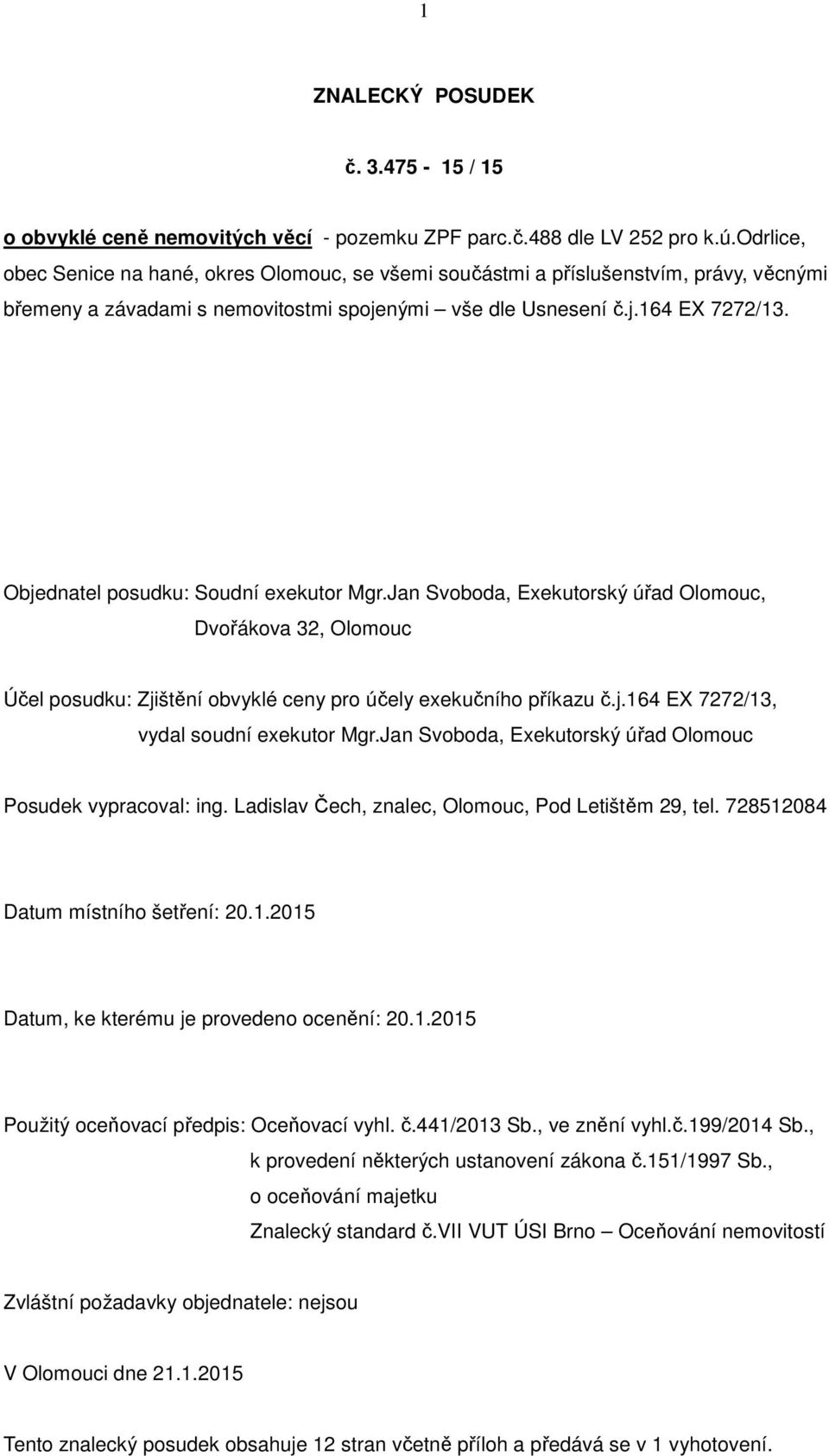Objednatel posudku: Soudní exekutor Mgr.Jan Svoboda, Exekutorský úřad Olomouc, Dvořákova 32, Olomouc Účel posudku: Zjištění obvyklé ceny pro účely exekučního příkazu č.j.164 EX 7272/13, vydal soudní exekutor Mgr.