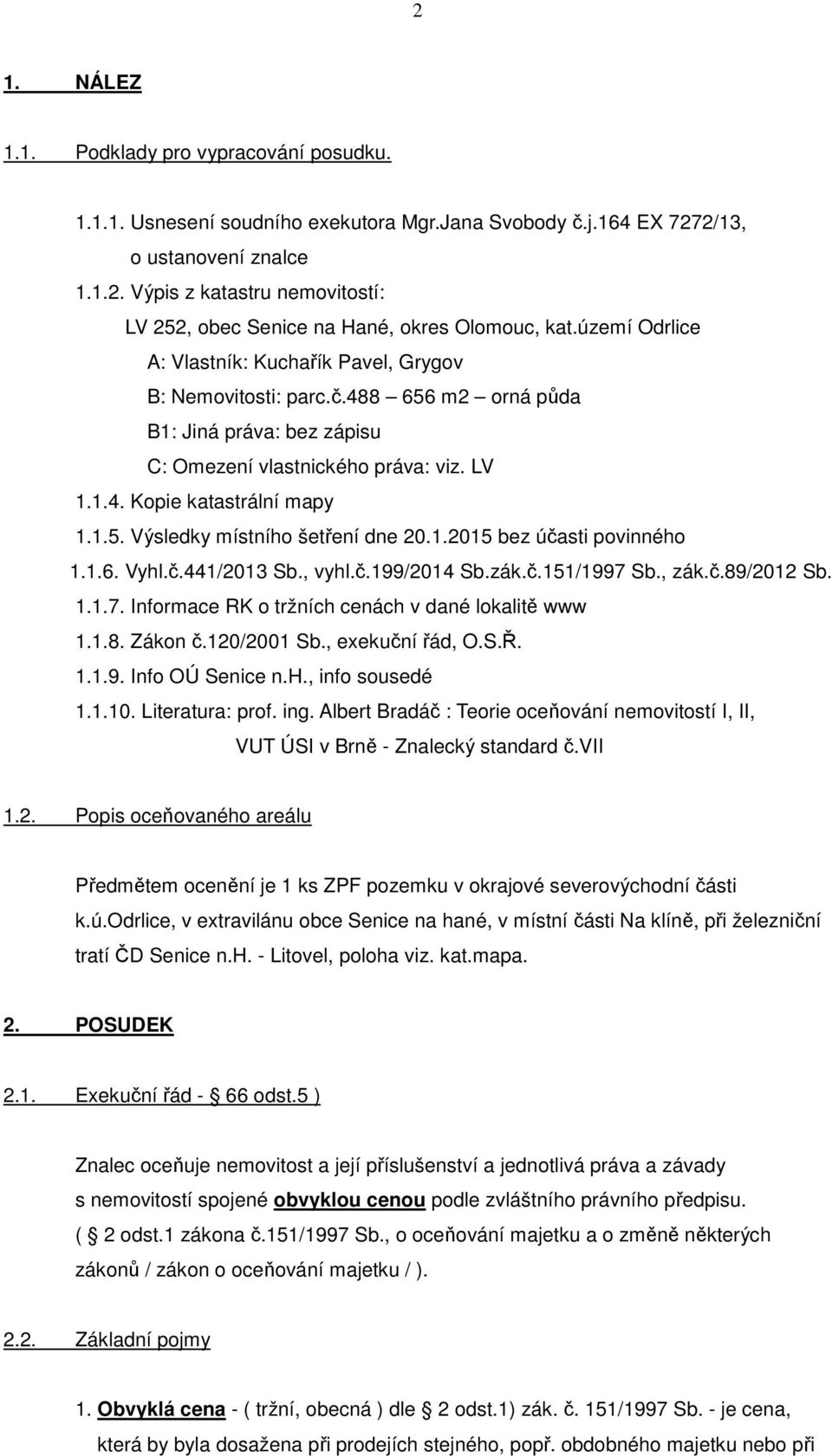 1.2015 bez účasti povinného 1.1.6. Vyhl.č.441/2013 Sb., vyhl.č.199/2014 Sb.zák.č.151/1997 Sb., zák.č.89/2012 Sb. 1.1.7. Informace RK o tržních cenách v dané lokalitě www 1.1.8. Zákon č.120/2001 Sb.