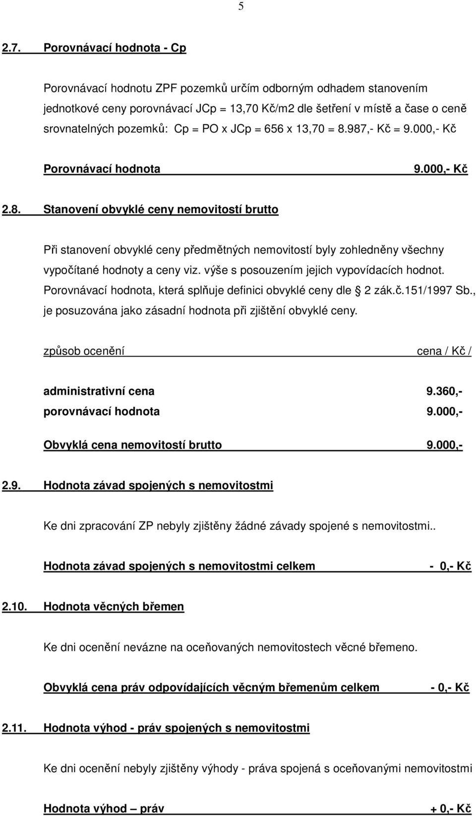 PO x JCp = 656 x 13,70 = 8.987,- Kč = Porovnávací hodnota 2.8. Stanovení obvyklé ceny nemovitostí brutto Při stanovení obvyklé ceny předmětných nemovitostí byly zohledněny všechny vypočítané hodnoty a ceny viz.