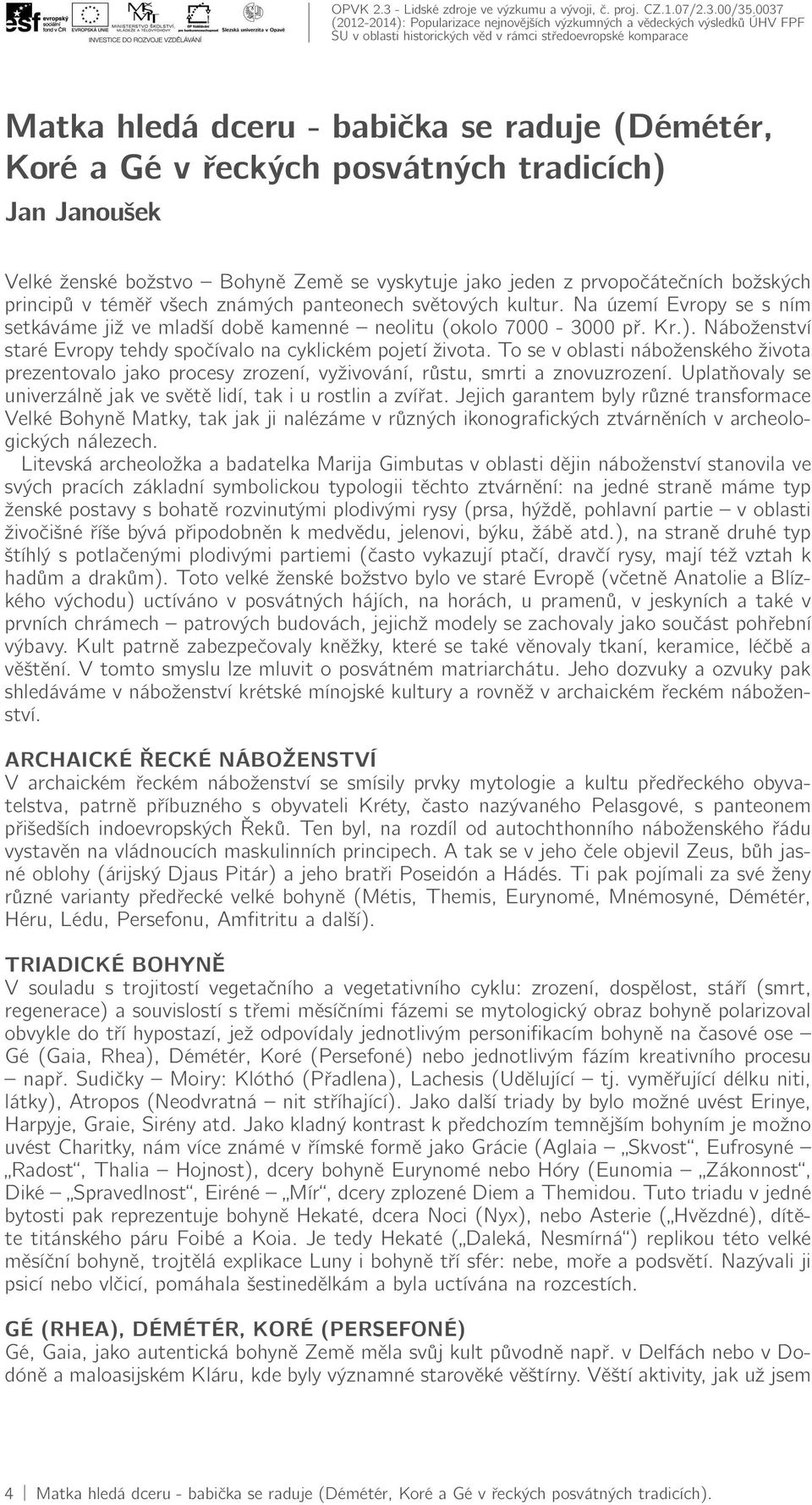 Náboženství staré Evropy tehdy spočívalo na cyklickém pojetí života. To se v oblasti náboženského života prezentovalo jako procesy zrození, vyživování, růstu, smrti a znovuzrození.