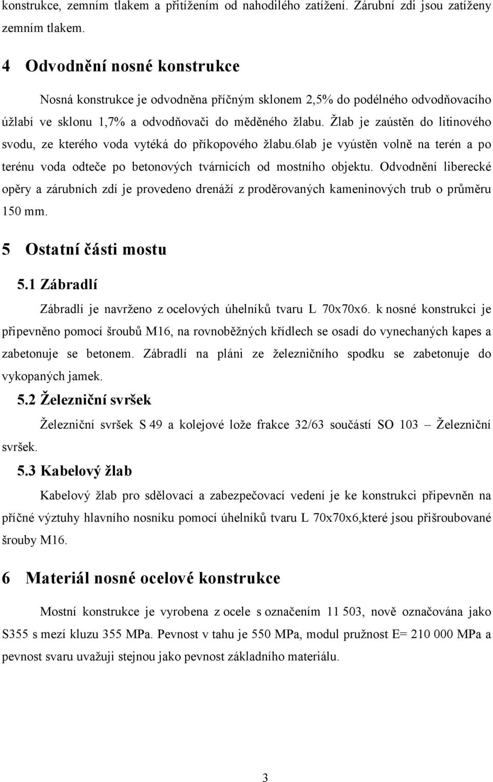Žlab je zaústěn do litinového svodu, ze kterého voda vytéká do příkopového žlabu.6lab je vyústěn volně na terén a po terénu voda odteče po betonových tvárnicích od mostního objektu.