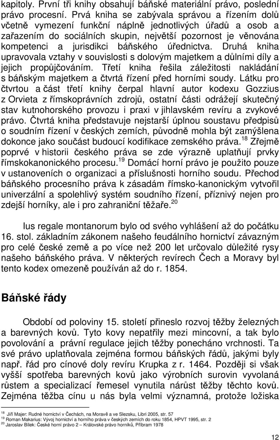 báňského úřednictva. Druhá kniha upravovala vztahy v souvislosti s dolovým majetkem a důlními díly a jejich propůjčováním.