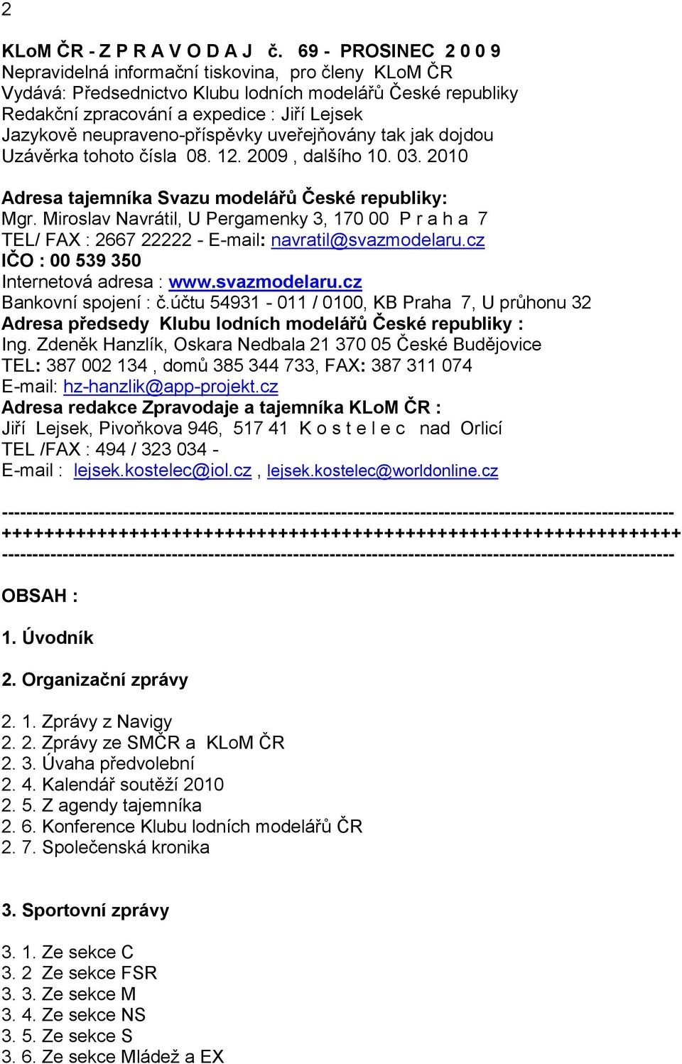 neupraveno-příspěvky uveřejňovány tak jak dojdou Uzávěrka tohoto čísla 08. 12. 2009, dalšího 10. 03. 2010 Adresa tajemníka Svazu modelářů České republiky: Mgr.