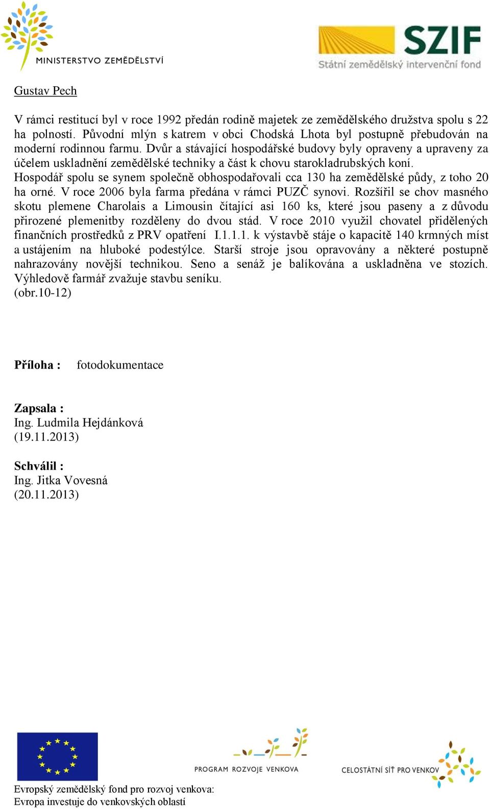 Dvůr a stávající hospodářské budovy byly opraveny a upraveny za účelem uskladnění zemědělské techniky a část k chovu starokladrubských koní.