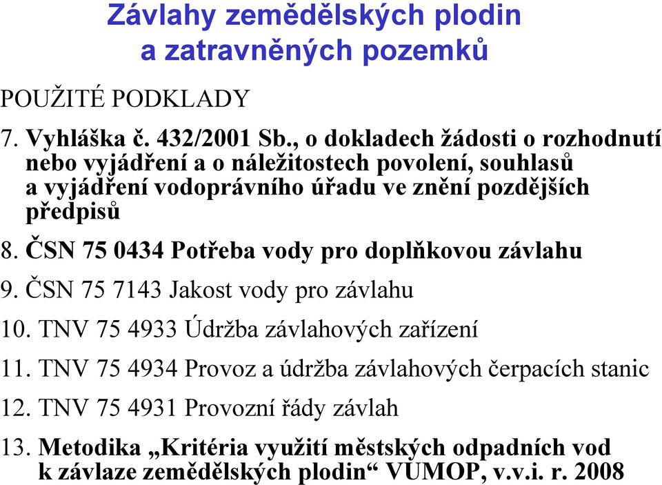 pozdějších předpisů 8. ČSN 75 0434 Potřeba vody pro doplňkovou závlahu 9. ČSN 75 7143 Jakost vody pro závlahu 10.