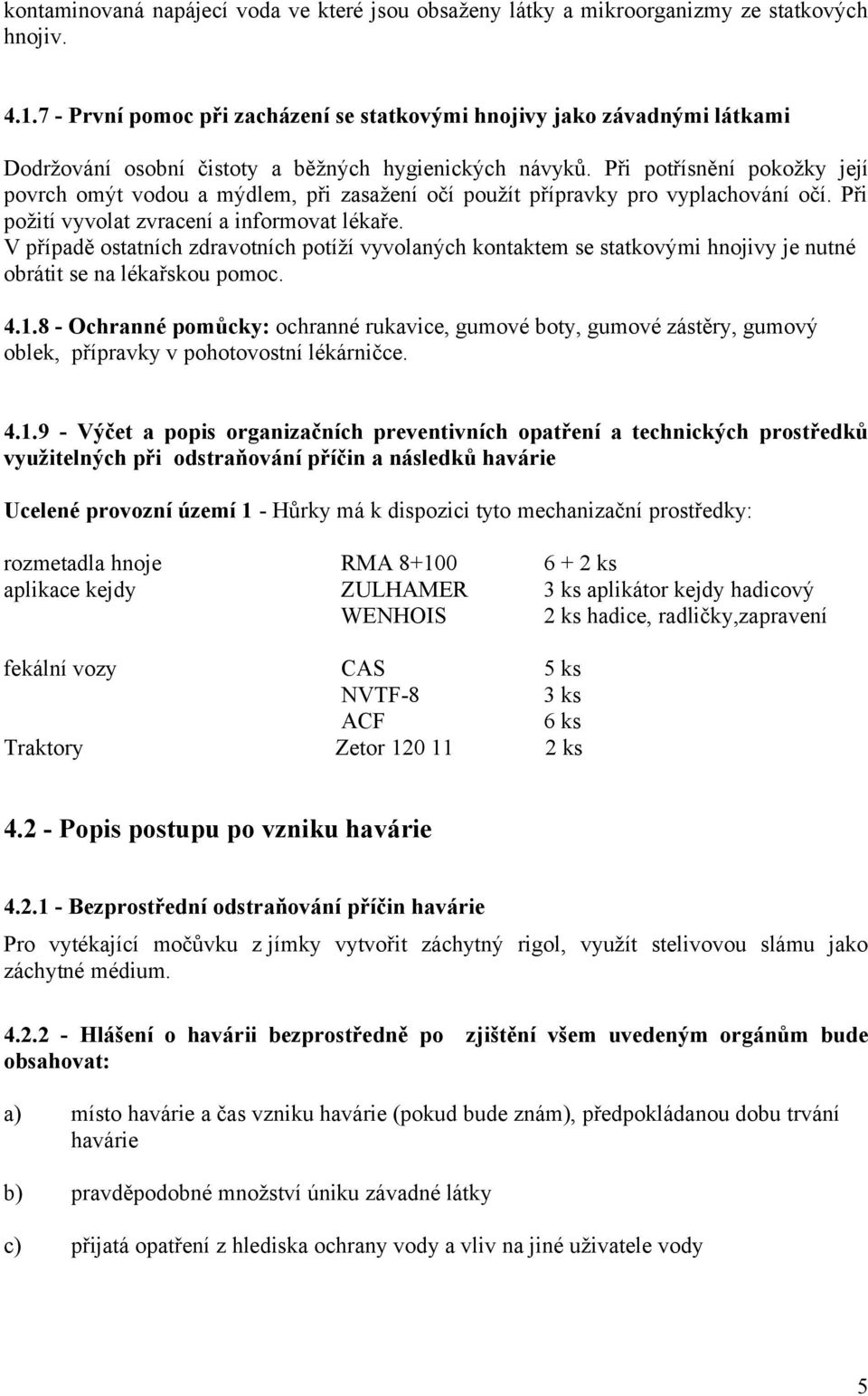 Při potřísnění pokožky její povrch omýt vodou a mýdlem, při zasažení očí použít přípravky pro vyplachování očí. Při požití vyvolat zvracení a informovat lékaře.