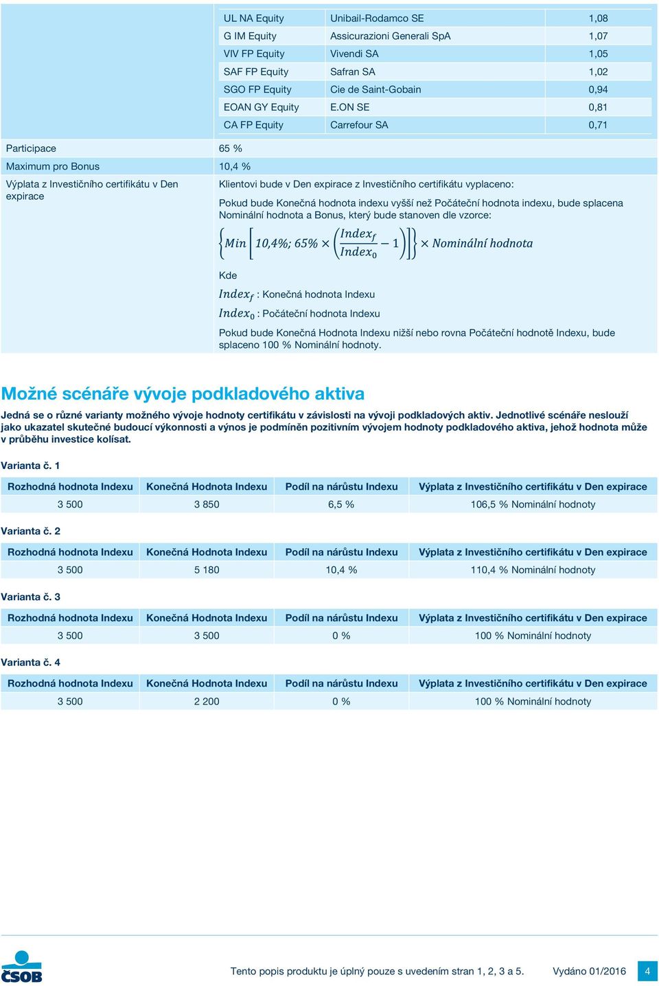 ON SE 0,81 CA FP Equity Carrefour SA 0,71 Klientovi bude v Den expirace z Investičního certifikátu vyplaceno: Pokud bude Konečná hodnota indexu vyšší než Počáteční hodnota indexu, bude splacena