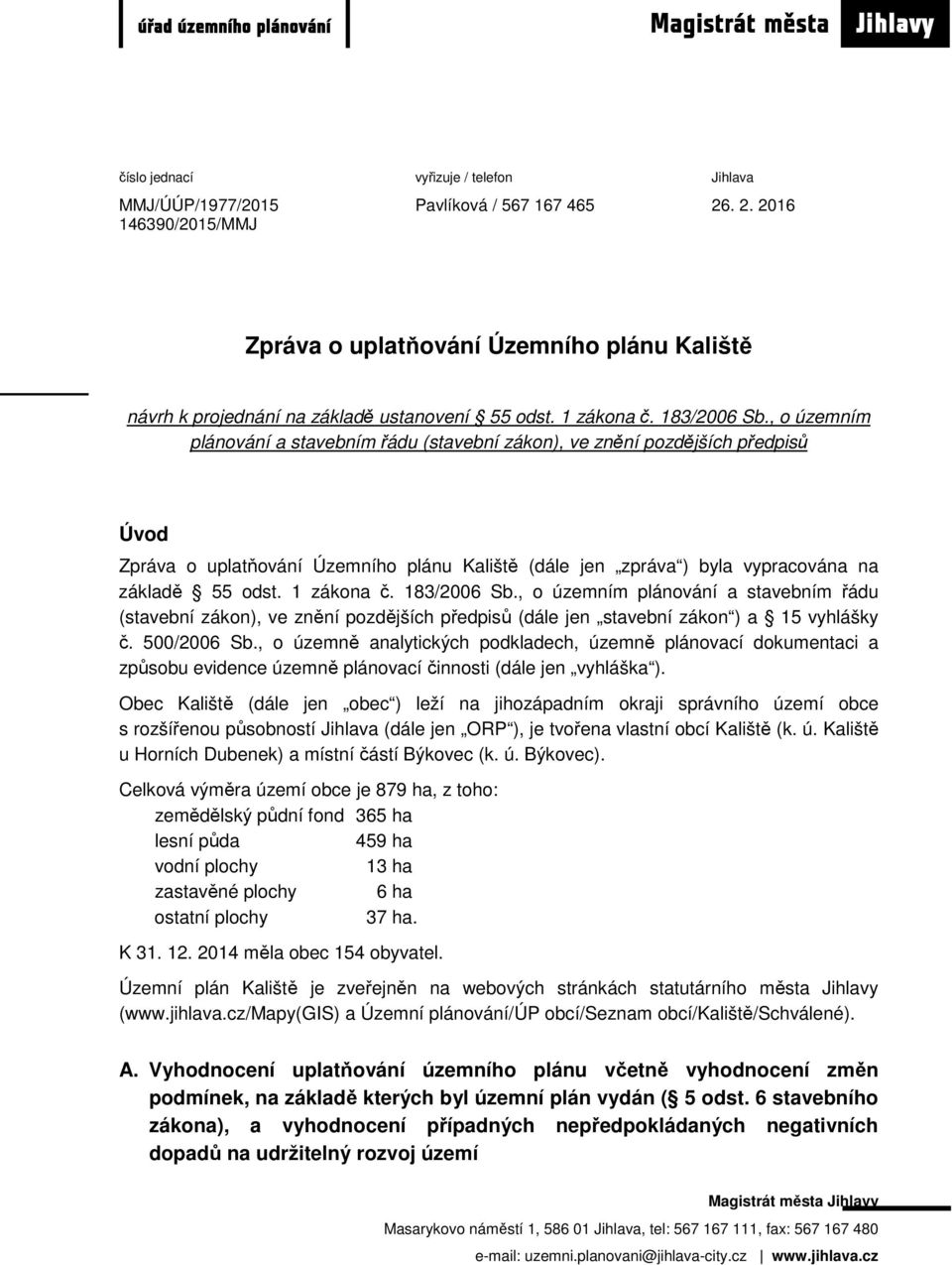 , o územním plánování a stavebním řádu (stavební zákon), ve znění pozdějších předpisů Úvod Zpráva o uplatňování Územního plánu Kaliště (dále jen zpráva ) byla vypracována na základě 55 odst.