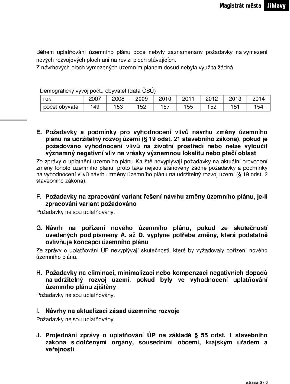 Demografický vývoj počtu obyvatel (data ČSÚ) rok 2007 2008 2009 2010 2011 2012 2013 2014 počet obyvatel 149 153 152 157 155 152 151 154 E.