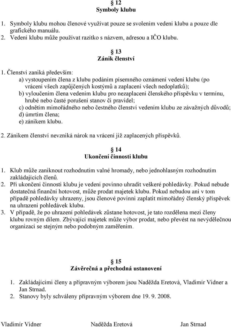 Členství zaniká především: a) vystoupením člena z klubu podáním písemného oznámení vedení klubu (po vrácení všech zapůjčených kostýmů a zaplacení všech nedoplatků); b) vyloučením člena vedením klubu