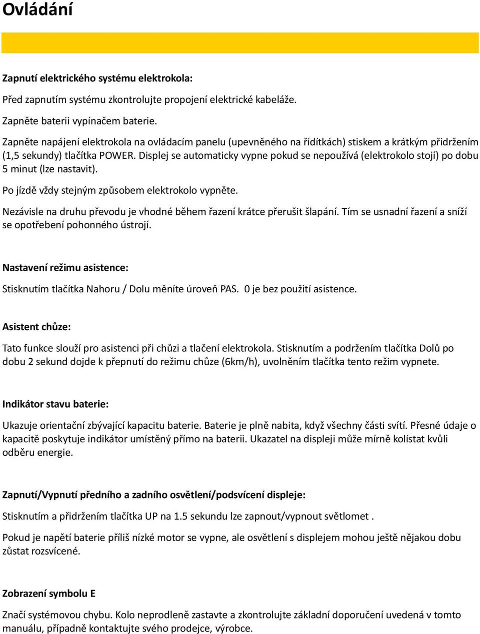 Displej se automaticky vypne pokud se nepoužívá (elektrokolo stojí) po dobu 5 minut (lze nastavit). Po jízdě vždy stejným způsobem elektrokolo vypněte.