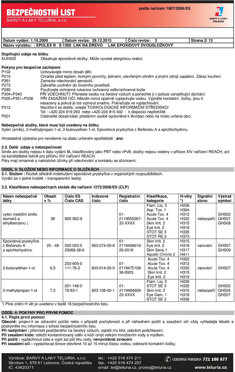 P261 Zamezte vdechování aerosolů. P273 Zabraňte uvolnění do životního prostředí. P280 Používejte ochranné rukavice /ochranný oděv/ochranné brýle.