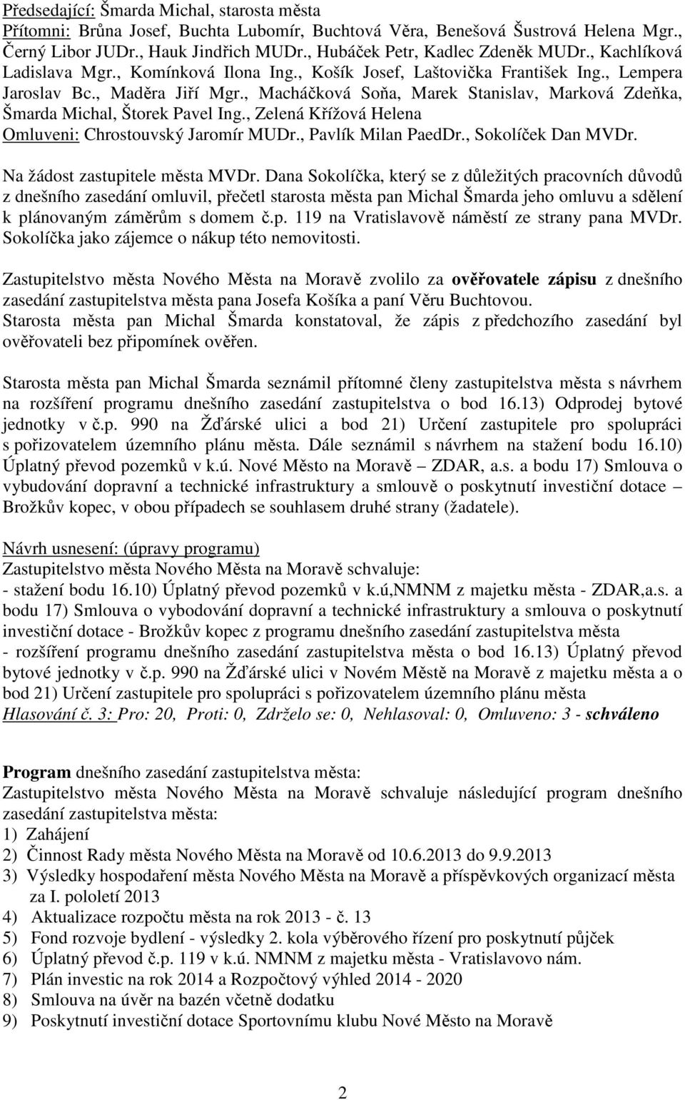 , Macháčková Soňa, Marek Stanislav, Marková Zdeňka, Šmarda Michal, Štorek Pavel Ing., Zelená Křížová Helena Omluveni: Chrostouvský Jaromír MUDr., Pavlík Milan PaedDr., Sokolíček Dan MVDr.