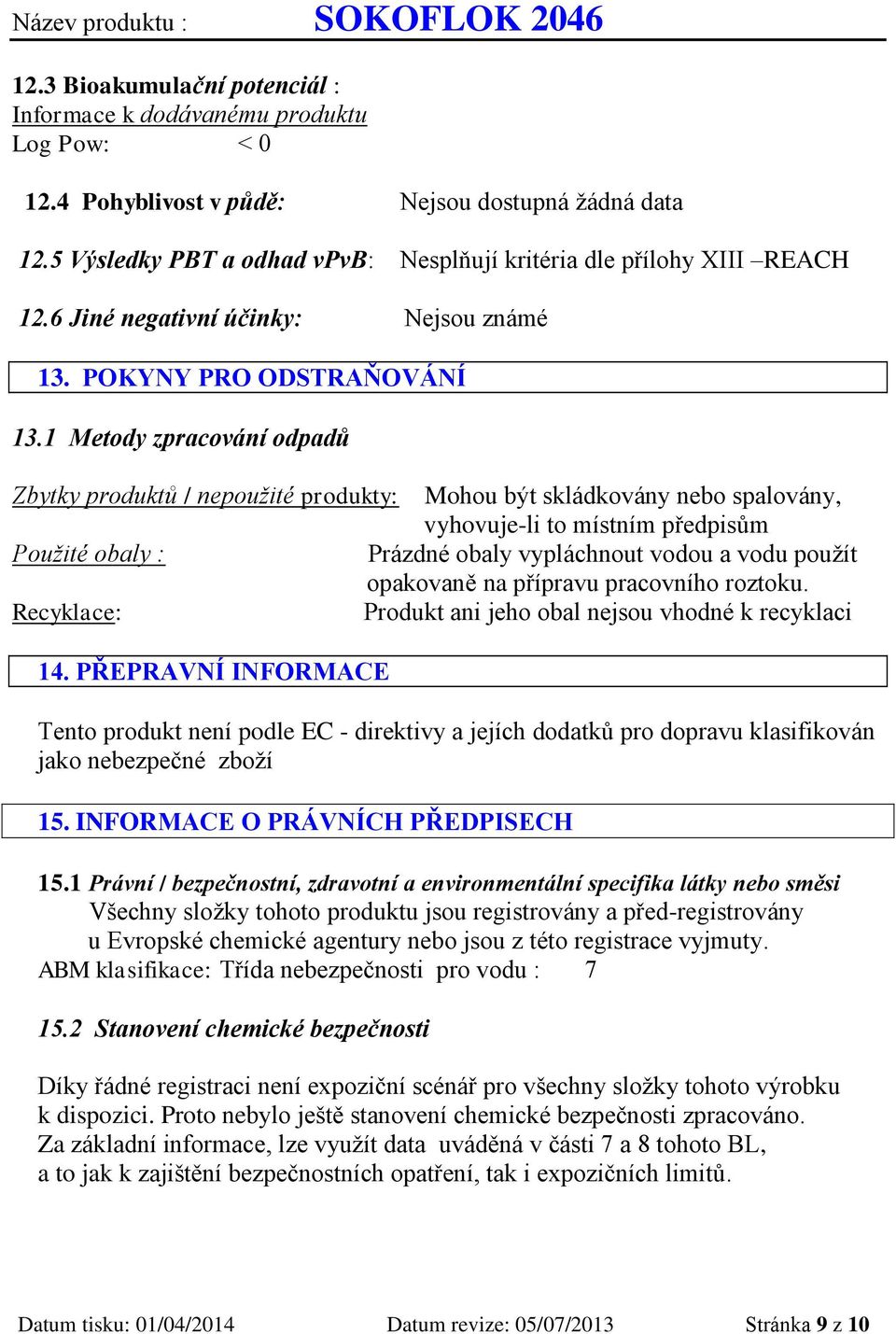 1 Metody zpracování odpadů Zbytky produktů / nepoužité produkty: Mohou být skládkovány nebo spalovány, vyhovuje-li to místním předpisům Použité obaly : Prázdné obaly vypláchnout vodou a vodu použít