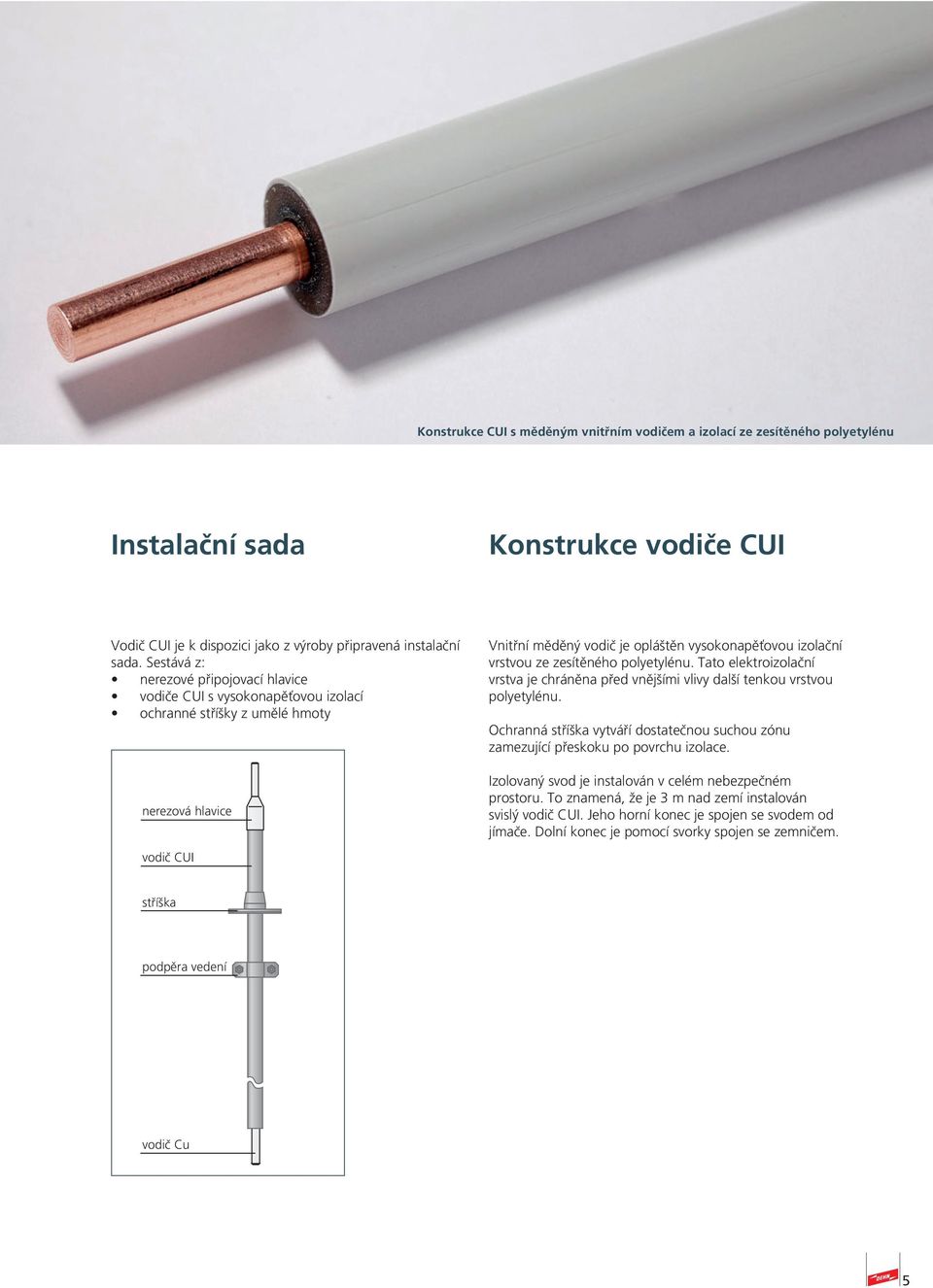 zesítěného polyetylénu. Tato elektroizolační vrstva je chráněna před vnějšími vlivy další tenkou vrstvou polyetylénu.