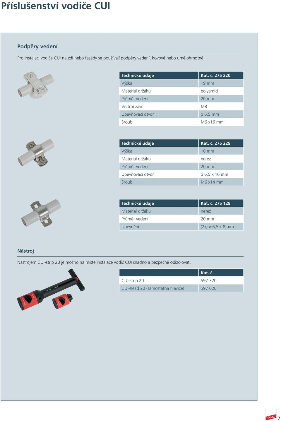 275 229 Výška 10 mm Materiál držáku nerez Průměr vedení Upevňovací otvor ø 6,5 x 16 mm Šroub M6 x14 mm Technické údaje Kat. č.