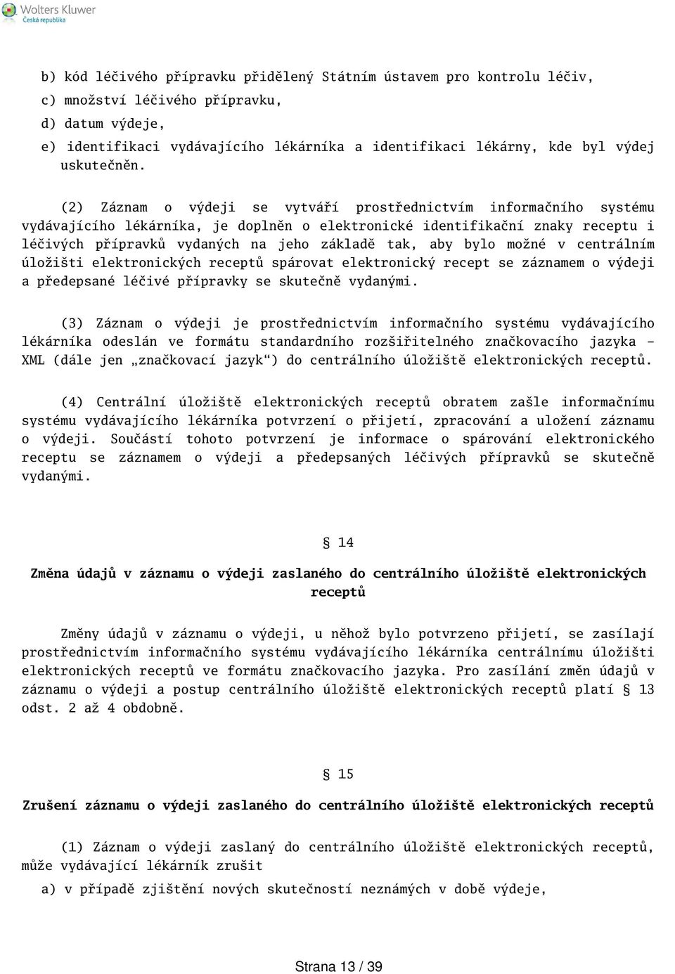 (2) Záznam o výdeji se vytváří prostřednictvím informačního systému vydávajícího lékárníka, je doplněn o elektronické identifikační znaky receptu i léčivých přípravků vydaných na jeho základě tak,