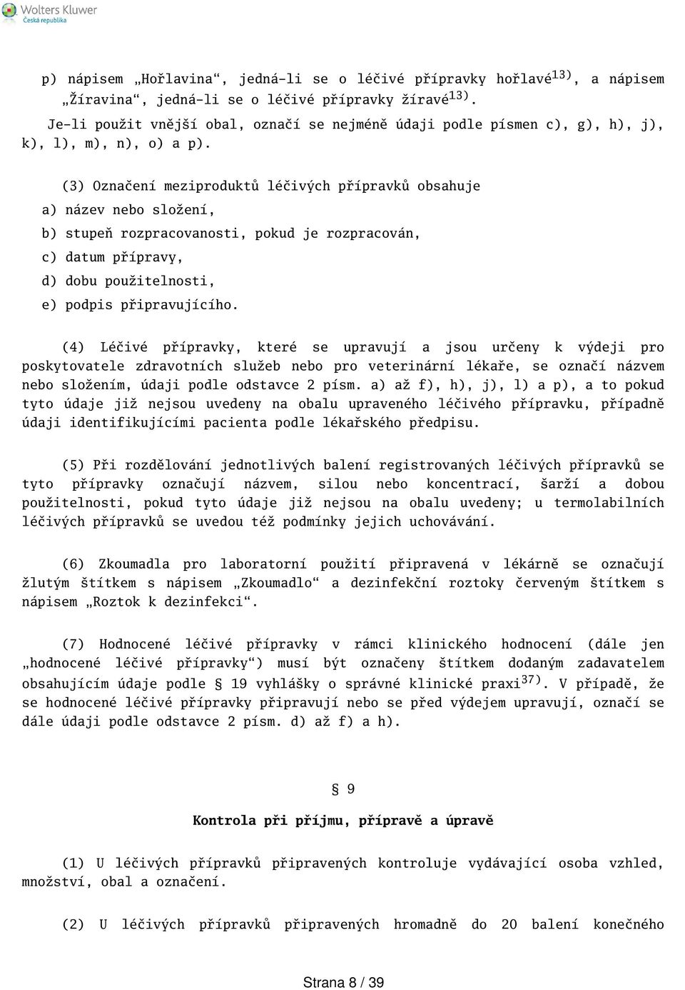 (3) Označení meziproduktů léčivých přípravků obsahuje a) název nebo složení, b) stupeň rozpracovanosti, pokud je rozpracován, c) datum přípravy, d) dobu použitelnosti, e) podpis připravujícího.
