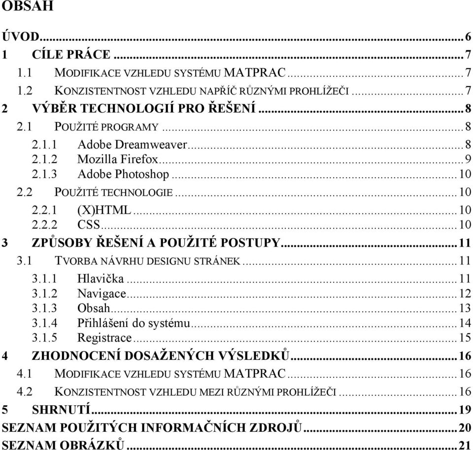 .. 10 3 ZPŮSOBY ŘEŠENÍ A POUŽITÉ POSTUPY... 11 3.1 TVORBA NÁVRHU DESIGNU STRÁNEK... 11 3.1.1 Hlavička... 11 3.1.2 Navigace... 12 3.1.3 Obsah... 13 3.1.4 Přihlášení do systému... 14 3.1.5 Registrace.