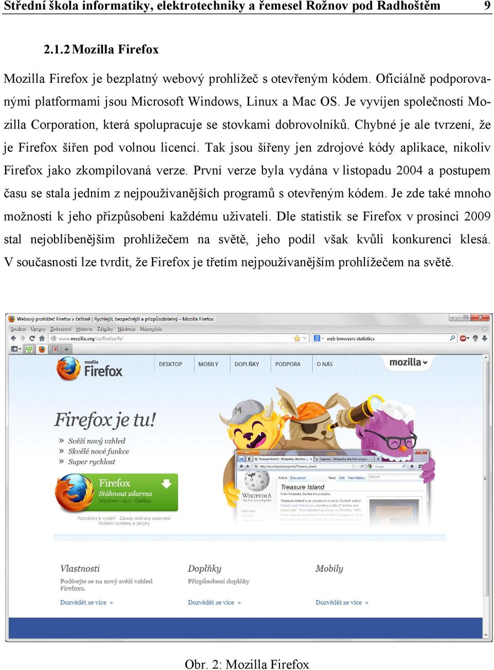 Chybné je ale tvrzení, že je Firefox šířen pod volnou licencí. Tak jsou šířeny jen zdrojové kódy aplikace, nikoliv Firefox jako zkompilovaná verze.