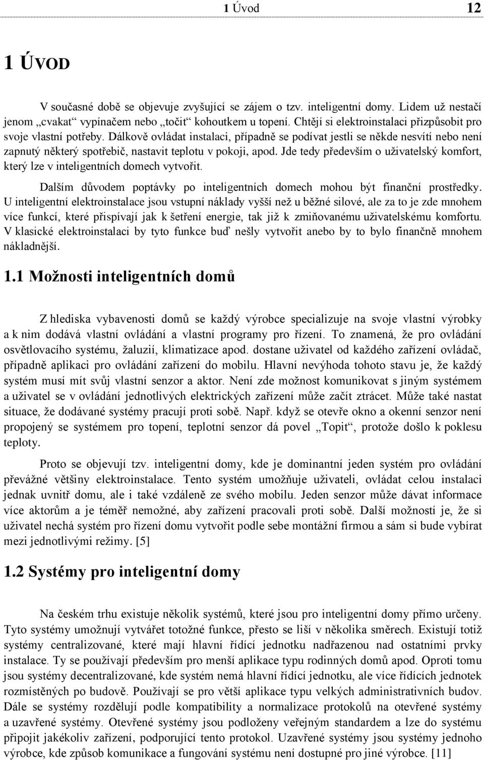 Dálkově ovládat instalaci, případně se podívat jestli se někde nesvítí nebo není zapnutý některý spotřebič, nastavit teplotu v pokoji, apod.