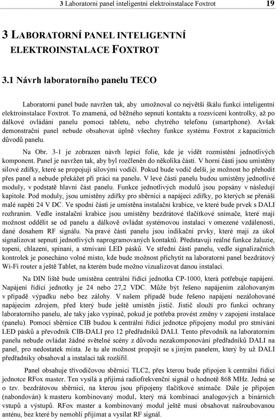 To znamená, od běţného sepnutí kontaktu a rozsvícení kontrolky, aţ po dálkové ovládání panelu pomocí tabletu, nebo chytrého telefonu (smartphone).