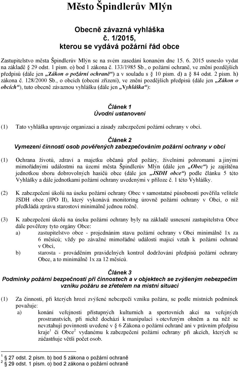 , o obcích (obecní zřízení), ve znění pozdějších předpisů (dále jen Zákon o obcích ), tuto obecně závaznou vyhlášku (dále jen Vyhláška ): Článek Úvodní ustanovení () Tato vyhláška upravuje organizaci