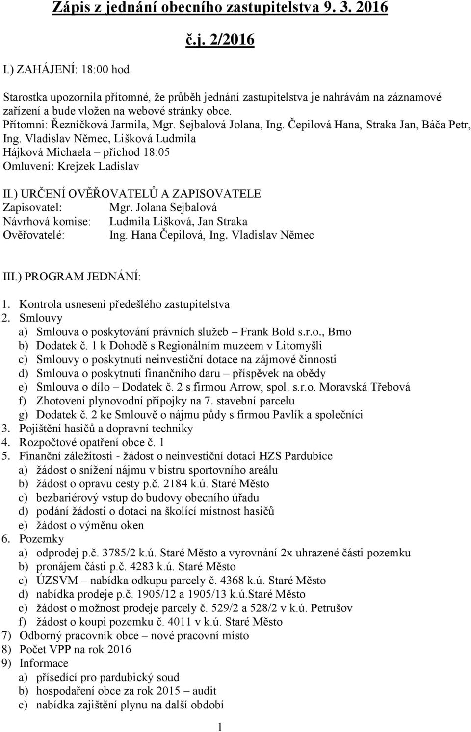 ) URČENÍ OVĚŘOVATELŮ A ZAPISOVATELE Zapisovatel: Mgr. Jolana Sejbalová Návrhová komise: Ludmila Lišková, Jan Straka Ověřovatelé: Ing. Hana Čepilová, Ing. Vladislav Němec III.) PROGRAM JEDNÁNÍ: 1.