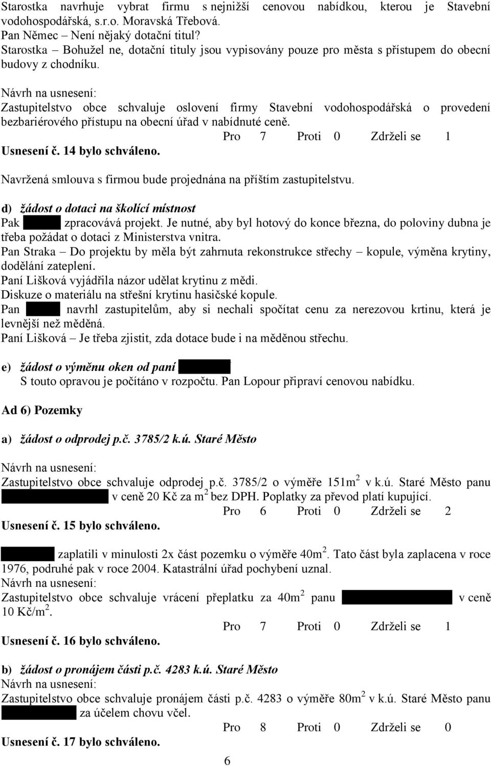 Zastupitelstvo obce schvaluje oslovení firmy Stavební vodohospodářská o provedení bezbariérového přístupu na obecní úřad v nabídnuté ceně. Usnesení č. 14 bylo schváleno.