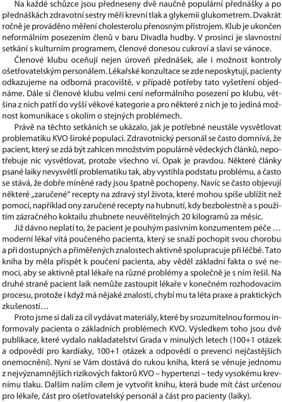 V prosinci je slavnostní setkání s kulturním programem, èlenové donesou cukroví a slaví se vánoce. Èlenové klubu oceòují nejen úroveò pøednášek, ale i možnost kontroly ošetøovatelským personálem.