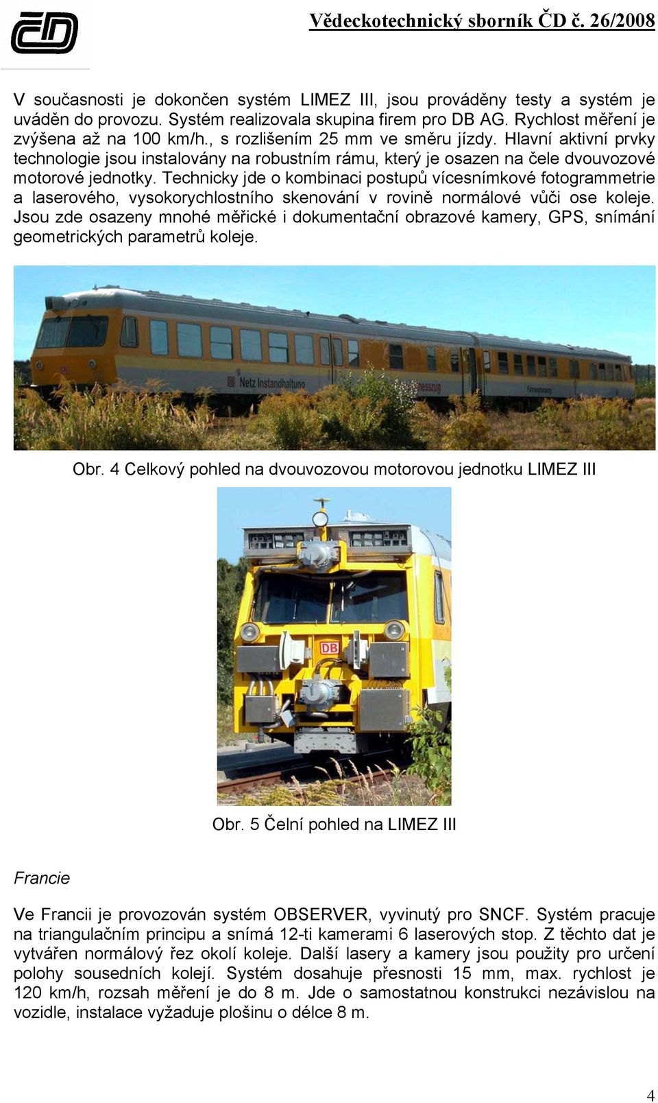 Technicky jde o kombinaci postupů vícesnímkové fotogrammetrie a laserového, vysokorychlostního skenování v rovině normálové vůči ose koleje.