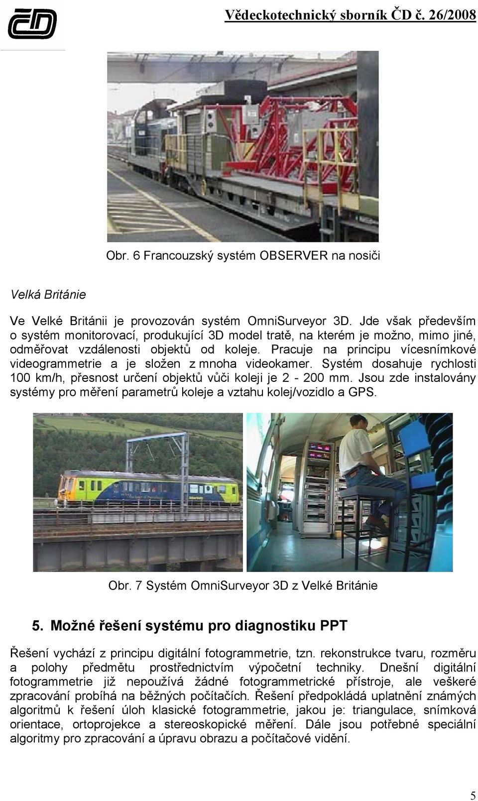 Pracuje na principu vícesnímkové videogrammetrie a je složen z mnoha videokamer. Systém dosahuje rychlosti 100 km/h, přesnost určení objektů vůči koleji je 2-200 mm.