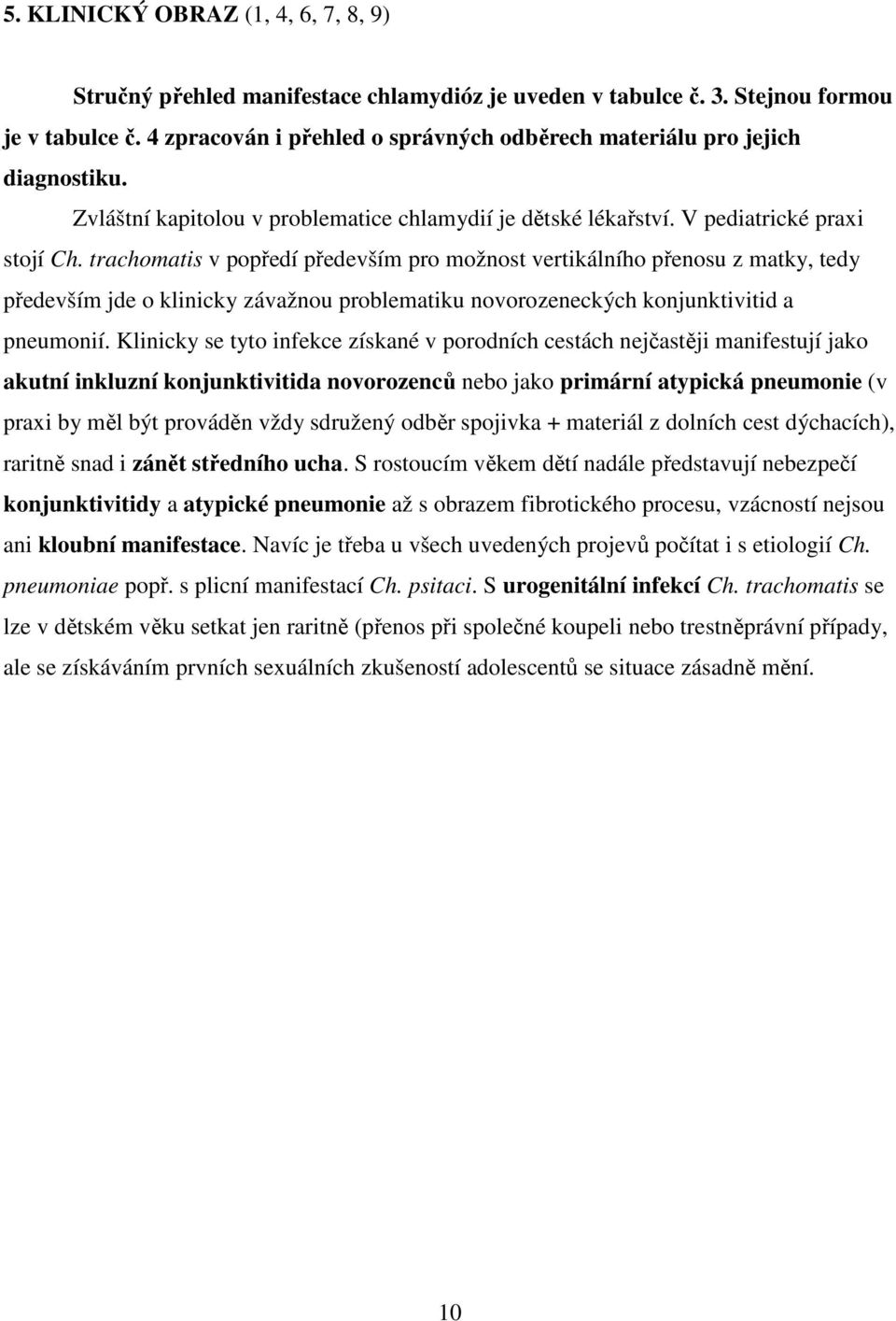 trachomatis v popředí především pro možnost vertikálního přenosu z matky, tedy především jde o klinicky závažnou problematiku novorozeneckých konjunktivitid a pneumonií.