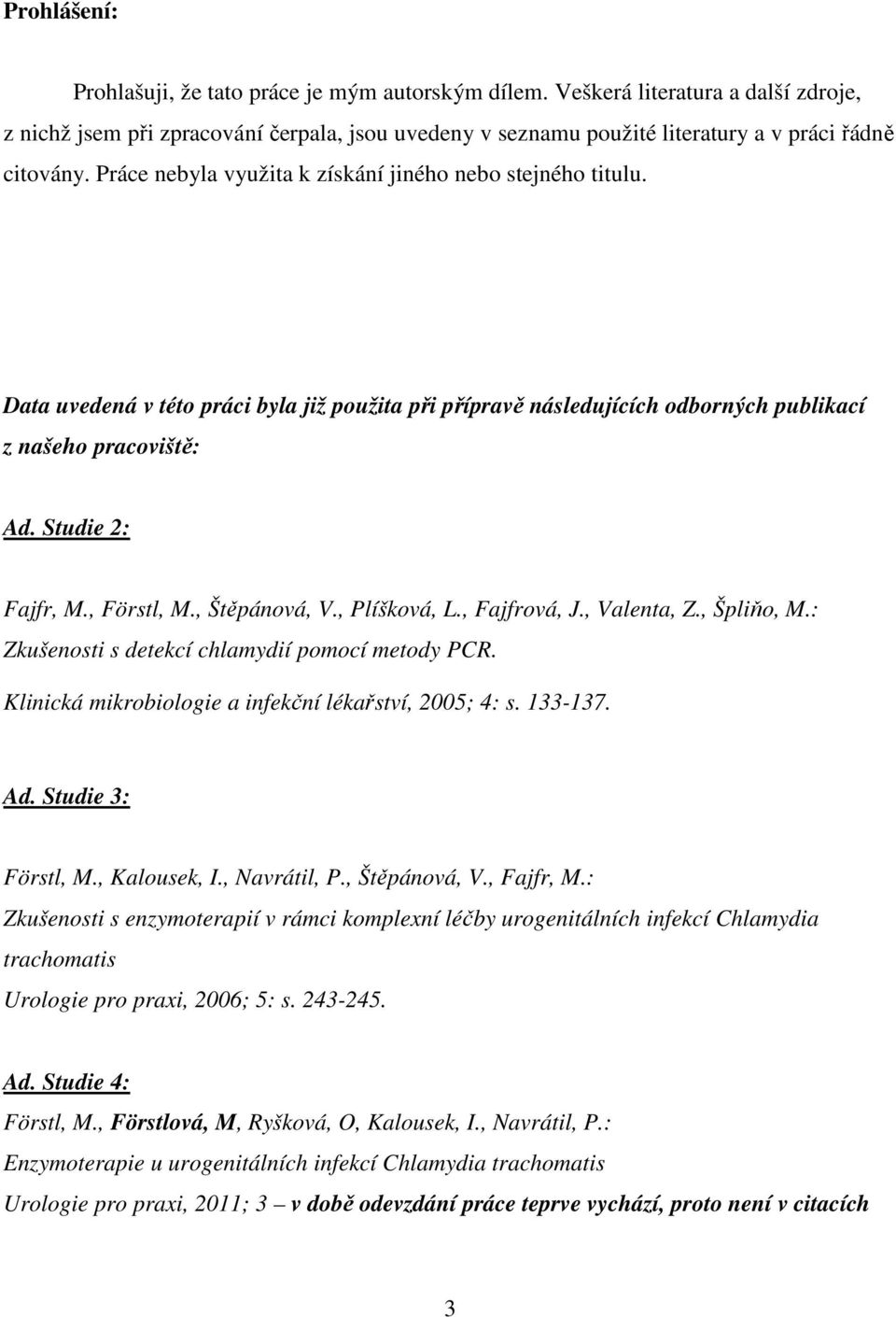 Data uvedená v této práci byla již použita při přípravě následujících odborných publikací z našeho pracoviště: Ad. Studie 2: Fajfr, M., Förstl, M., Štěpánová, V., Plíšková, L., Fajfrová, J.
