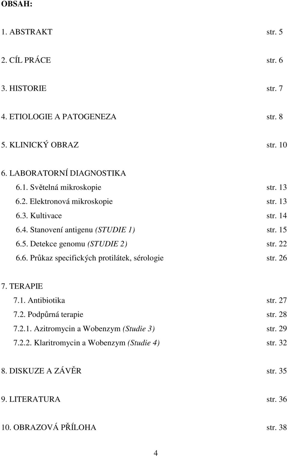 26 7. TERAPIE 7.1. Antibiotika str. 27 7.2. Podpůrná terapie str. 28 7.2.1. Azitromycin a Wobenzym (Studie 3) str. 29 7.2.2. Klaritromycin a Wobenzym (Studie 4) str.