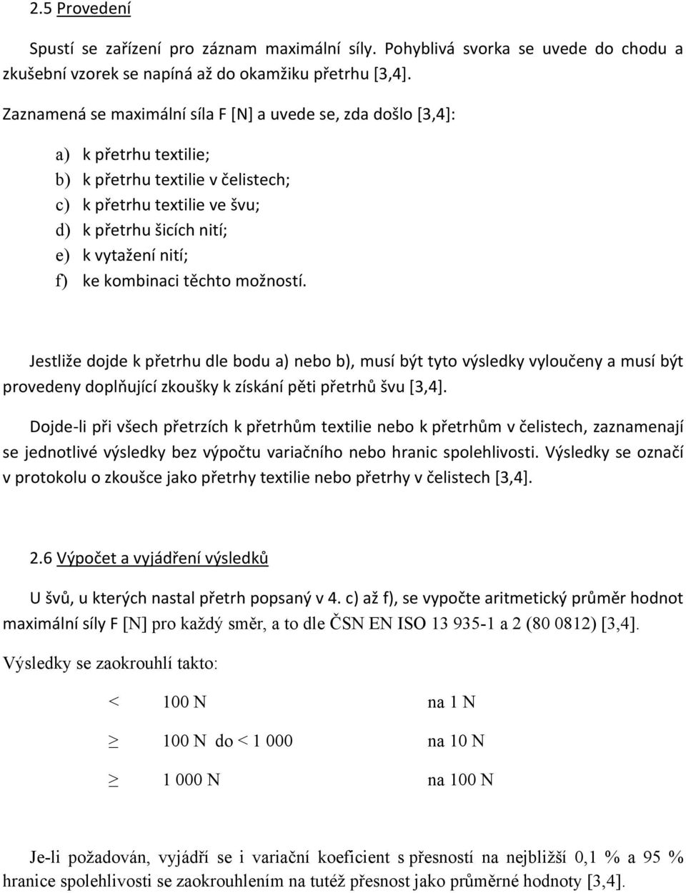 ke kombinaci těchto možností. Jestliže dojde k přetrhu dle bodu a) nebo b), musí být tyto výsledky vyloučeny a musí být provedeny doplňující zkoušky k získání pěti přetrhů švu [3,4].