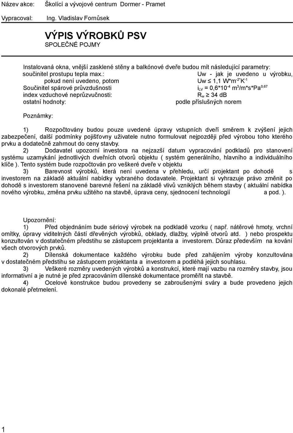 : Uw - jak je uvedeno u výrobku, pokud není uvedeno, potom Uw 1,1 W*m -2* K -1 Součinitel spárové průvzdušnosti i LV = 0,6*10-4 m 3 /m*s*pa 0,67 index vzduchové neprůzvučnosti: R w 34 db ostatní