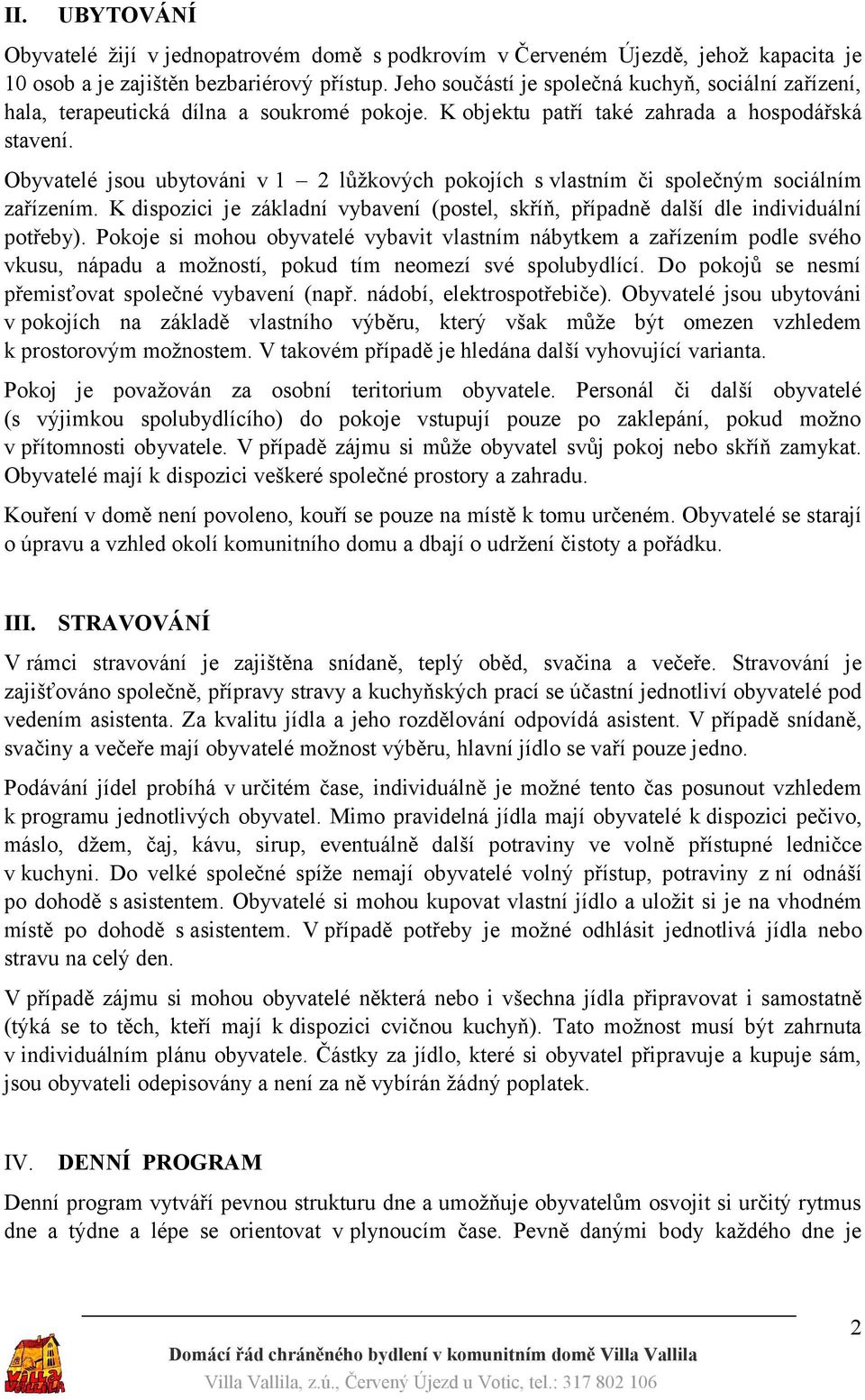 Obyvatelé jsou ubytováni v 1 2 lůžkových pokojích s vlastním či společným sociálním zařízením. K dispozici je základní vybavení (postel, skříň, případně další dle individuální potřeby).