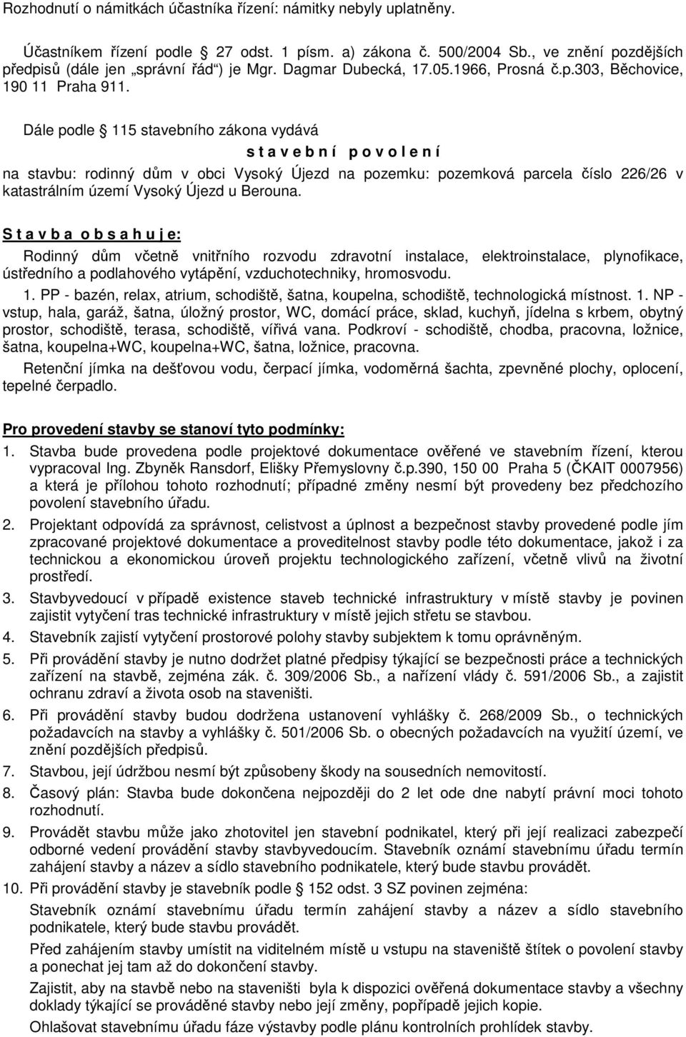 Dále podle 115 stavebního zákona vydává s t a v e b n í p o v o l e n í na stavbu: rodinný dům v obci Vysoký Újezd na pozemku: pozemková parcela číslo 226/26 v katastrálním území Vysoký Újezd u