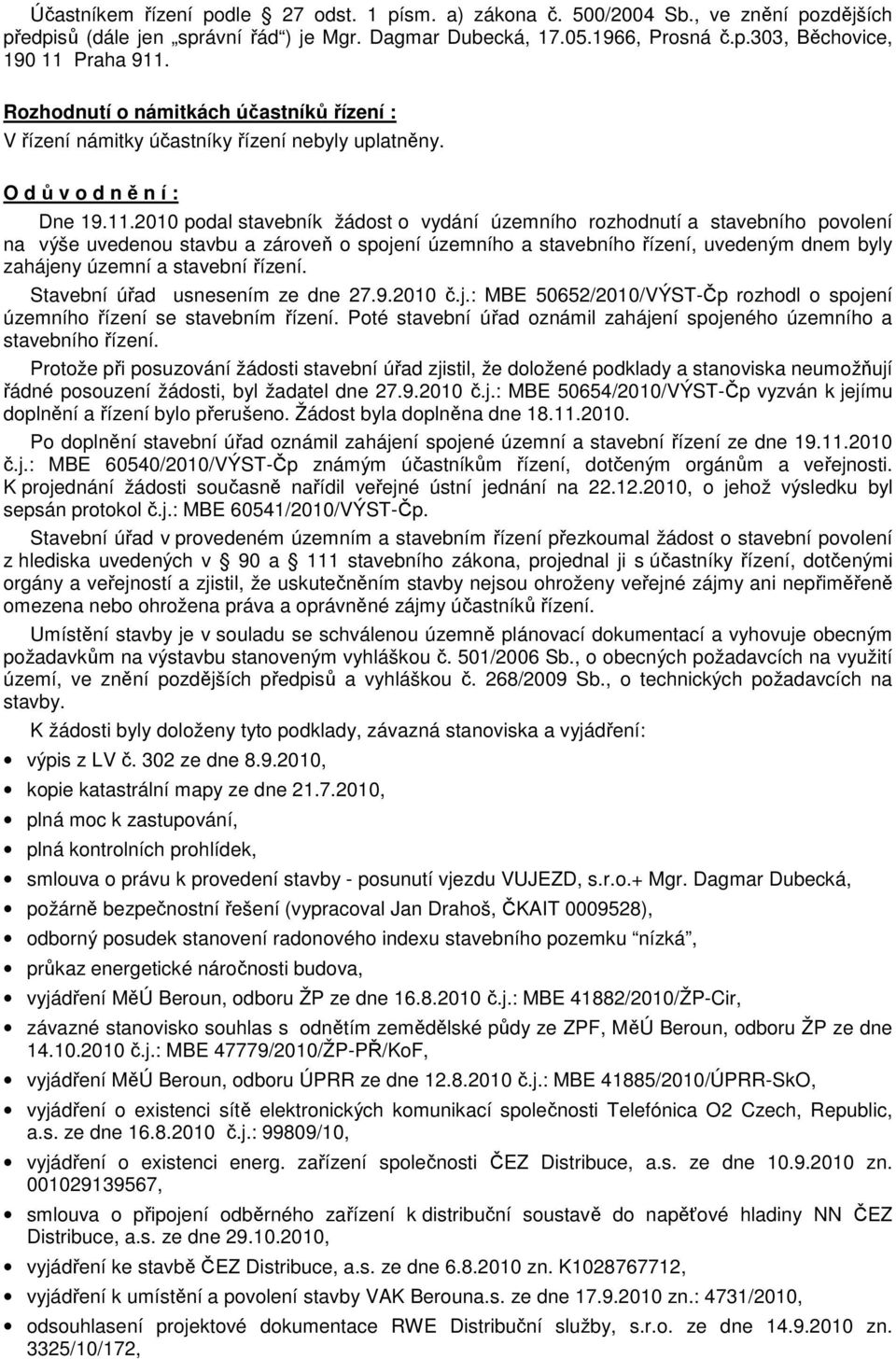 2010 podal stavebník žádost o vydání územního rozhodnutí a stavebního povolení na výše uvedenou stavbu a zároveň o spojení územního a stavebního řízení, uvedeným dnem byly zahájeny územní a stavební