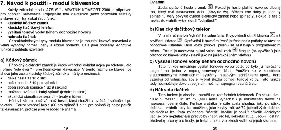 tlačítek Charakteristickými rysy modulu klávesnice je robustní kovové provedení a velmi výhodný poměr ceny a užitné hodnoty. Dále jsou popsány jednotlivé funkce z pohledu uživatele.