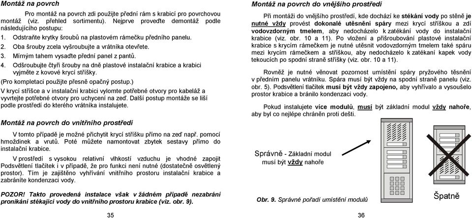 Odšroubujte čtyři šrouby na dně plastové instalační krabice a krabici vyjměte z kovové krycí stříšky. (Pro kompletaci použijte přesně opačný postup.