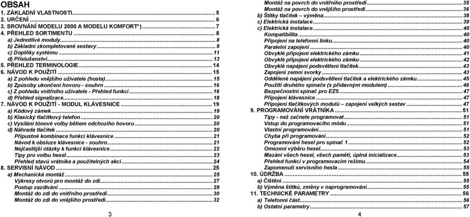 ..16 c) Z pohledu vnitřního uživatele - Přehled funkcí...16 d) Přehled signalizace...18 7. NÁVOD K POUŽITÍ - MODUL KLÁVESNICE...19 a) Kódový zámek...19 b) Klasický tlačítkový telefon.